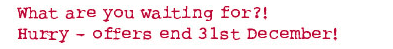 What are you waiting for?! - Hurry - offers end 31st December 2008
